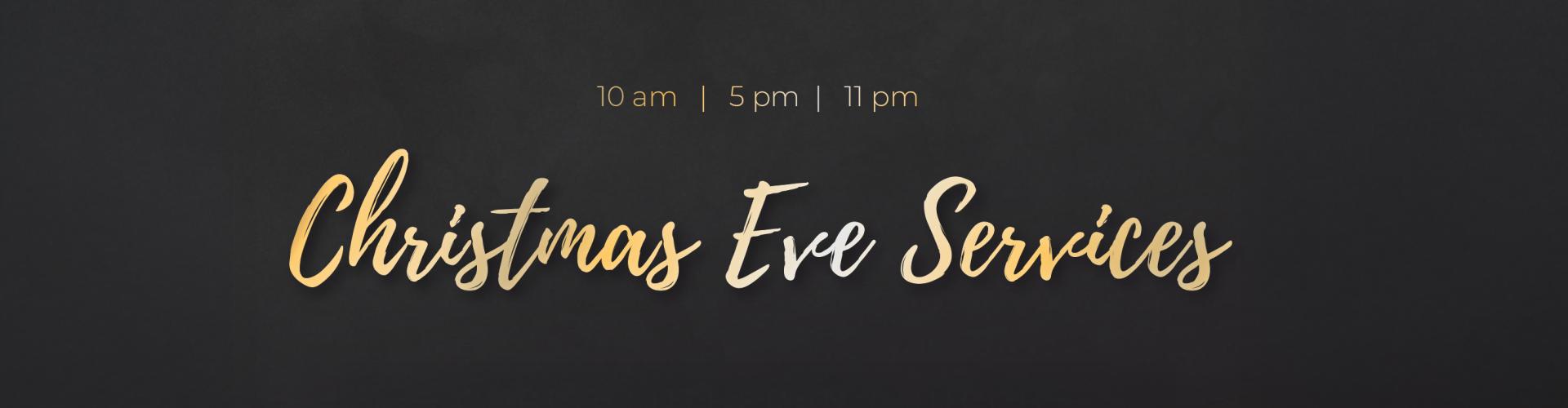 Christmas Eve services 10 am , 5 pm , 11 pm